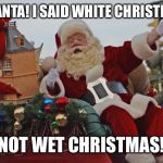 Santa Claus Parade | NO SANTA! I SAID WHITE CHRISTMAS... ...NOT WET CHRISTMAS!!! | image tagged in santa claus parade | made w/ Imgflip meme maker