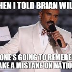 Steve Harvey | AND THEN I TOLD BRIAN WILLIAMS NO ONE'S GOING TO REMEBER IF YOU MAKE A MISTAKE ON NATIONAL TV! | image tagged in steve harvey | made w/ Imgflip meme maker