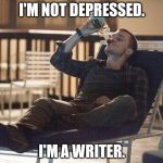 drinking | I'M NOT DEPRESSED. I'M A WRITER. | image tagged in drinking | made w/ Imgflip meme maker