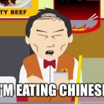 South-Park-Chinese-Guy | I'M EATING CHINESE | image tagged in south-park-chinese-guy | made w/ Imgflip meme maker