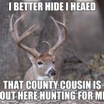 Deer | I BETTER HIDE I HEAED THAT COUNTY COUSIN IS OUT HERE HUNTING FOR ME | image tagged in deer | made w/ Imgflip meme maker