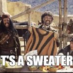IT'S A SWEATER! | IT'S A SWEATER! | image tagged in its a sweater,three amigos | made w/ Imgflip meme maker
