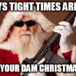 War on Christmas | MONEYS TIGHT TIMES ARE HARD THIS IS YOUR DAM CHRISTMAS CARD | image tagged in war on christmas | made w/ Imgflip meme maker
