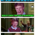 Bad pick-up lines, part III | NO, I'M NOT SITTING ON AN F5 KEY! REALLY? CAUSE THAT ASS IS REFRESHING! YOU'RE WELCOME | image tagged in skinhead john travolta with bad luck brian,skinhead john travolta,memes,bad luck brian | made w/ Imgflip meme maker