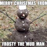 Frosty The Mud Man | FROSTY  THE  MUD  MAN MERRY  CHRISTMAS  FROM | image tagged in frosty the mud man,snow man,mud | made w/ Imgflip meme maker