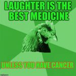 Anti-Joke RayChick | LAUGHTER IS THE BEST MEDICINE UNLESS YOU HAVE CANCER | image tagged in anti-joke raychick,memes,anti joke chicken | made w/ Imgflip meme maker