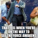 Off to see The Force Awakens again | THAT FEEL WHEN YOU'RE ON THE WAY TO SEE THE FORCE AWAKENS | image tagged in vacation,memes,star wars,the force awakens | made w/ Imgflip meme maker