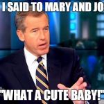 Brian Williams Was There 2 | THEN I SAID TO MARY AND JOSEPH "WHAT A CUTE BABY!" | image tagged in memes,brian williams was there 2 | made w/ Imgflip meme maker