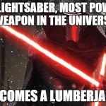 Anyone who has seen the new Star Wars movie will get this... My brother and I came up with it tonight while in the cinema X3 | HAS A LIGHTSABER, MOST POWERFUL WEAPON IN THE UNIVERSE BECOMES A LUMBERJACK | image tagged in kylo ren | made w/ Imgflip meme maker