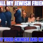 Christmas Story Chinese Dinner | TO ALL MY JEWISH FRIENDS, ENJOY YOUR CHINESE AND MOVIE. | image tagged in christmas story chinese dinner | made w/ Imgflip meme maker
