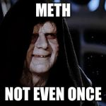 The emperor meme | METH NOT EVEN ONCE | image tagged in the emperor meme | made w/ Imgflip meme maker