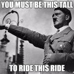 hitler | YOU MUST BE THIS TALL TO RIDE THIS RIDE | image tagged in hitler | made w/ Imgflip meme maker