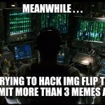 matrix operator | MEANWHILE . . . TRYING TO HACK IMG FLIP TO SUBMIT MORE THAN 3 MEMES A DAY | image tagged in matrix operator | made w/ Imgflip meme maker