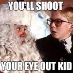 Ralphie Christmas Story 1 | YOU'LL SHOOT YOUR EYE OUT KID | image tagged in ralphie christmas story 1 | made w/ Imgflip meme maker