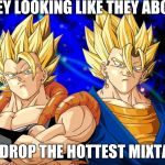 Super Saiyan Swagga | THEY LOOKING LIKE THEY ABOUT TO DROP THE HOTTEST MIXTAPE | image tagged in super saiyan swagga | made w/ Imgflip meme maker