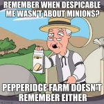 Pepperidge Farm Doesn't Remember - A poorly edited Pepperidge Farm Remembers template | REMEMBER WHEN DESPICABLE ME WASN'T ABOUT MINIONS? PEPPERIDGE FARM DOESN'T REMEMBER EITHER | image tagged in pepperidge farm doesn't remember | made w/ Imgflip meme maker