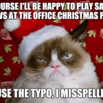 Grumpy Santa Cat | UV COURSE I'LL BE HAPPY TO PLAY SATAN'S CLAWS AT THE OFFICE CHRISTMAS PARTY EXCUSE THE TYPO, I MISSPELLED OF | image tagged in grumpy santa cat | made w/ Imgflip meme maker