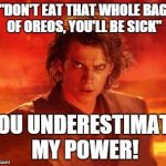 Ah, Binge Eating. Exactly What Christmas is for. | "DON'T EAT THAT WHOLE BAG OF OREOS, YOU'LL BE SICK" YOU UNDERESTIMATE MY POWER! | image tagged in evil anakin | made w/ Imgflip meme maker