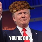 The Donald | YOU'RE COOL | image tagged in scumbag,memes | made w/ Imgflip meme maker