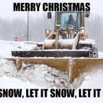 SNOW | MERRY CHRISTMAS LET IT SNOW, LET IT SNOW, LET IT SNOW! | image tagged in snow | made w/ Imgflip meme maker