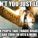 Romneys Hindenberg | DON'T YOU JUST LOVE WHEN PEOPLE TAKE TRAGIC DISASTERS AND TURN EM INTO A MEME | image tagged in memes,romneys hindenberg | made w/ Imgflip meme maker
