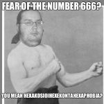 Overly nerdy nerd | FEAR OF THE NUMBER 666? YOU MEAN HEXAKOSIOIHEXEKONTAHEXAPHOBIA? | image tagged in overly nerdy nerd | made w/ Imgflip meme maker