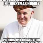 Pope Francis why not both | DENOUNCES MATERIALISM IN CHRISTMAS HOMILY PRESIDES OVER ORGANIZATION THAT IS WORTH UNTOLD BILLIONS | image tagged in pope francis why not both,scumbag | made w/ Imgflip meme maker