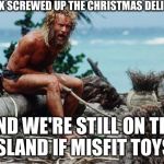 Wilson - Tom Hanks | FED-EX SCREWED UP THE CHRISTMAS DELIVERIES AND WE'RE STILL ON THE ISLAND IF MISFIT TOYS! | image tagged in wilson - tom hanks | made w/ Imgflip meme maker