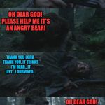 Leonardo DiCaprio gets a savage mauling | HMM? WHAT MADE THAT NOISE BEHIND ME? OH DEAR GOD! PLEASE HELP ME IT'S AN ANGRY BEAR! THANK YOU LORD THANK YOU, IT THINKS I'M DEAD...IT LEFT. | image tagged in the revenant,leonardo dicaprio,bear mauling | made w/ Imgflip meme maker