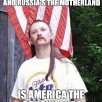 Gawd Bless Murica | IF GERMANY'S THE FATHERLAND, AND RUSSIA'S THE MOTHERLAND IS AMERICA THE COUSINLAND? | image tagged in gawd bless murica | made w/ Imgflip meme maker
