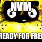 Not reggie fur freggie | NVM NOT READY FOR FREDDIE! | image tagged in golden freddy,fnaf,five night at freddy's 1,video games,horror,jumpscare | made w/ Imgflip meme maker