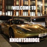 Gold Plated Ferrari  | WELCOME TO KNIGHTSBRIDGE | image tagged in gold plated ferrari,ferrari,knightsbridge,england,rich,memes | made w/ Imgflip meme maker