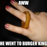 Onion Ring | AWW HE WENT TO BURGER KING | image tagged in onion ring | made w/ Imgflip meme maker