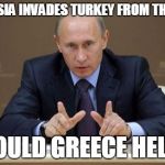 Vladimir Putin | IF RUSSIA INVADES TURKEY FROM THE REAR WOULD GREECE HELP? | image tagged in memes,vladimir putin | made w/ Imgflip meme maker