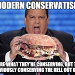 Christie Sandwich | MODERN CONSERVATISM NOT SURE WHAT THEY'RE CONSERVING, BUT THEY'RE OBVIOUSLY CONSERVING THE HELL OUT OF IT | image tagged in christie sandwich | made w/ Imgflip meme maker