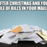 Bills | DAY AFTER CHRISTMAS AND YOU FIND A PILE OF BILLS IN YOUR MAILBOX | image tagged in bills | made w/ Imgflip meme maker