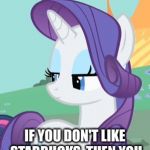 My Little Pony Rarity Sarcastic | YOU SEE, IF YOU DON'T LIKE STARBUCKS, THEN YOU ARE A STRANGER TO ME. | image tagged in my little pony rarity sarcastic | made w/ Imgflip meme maker