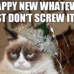 New Year | HAPPY NEW WHATEVER JUST DON'T SCREW IT UP | image tagged in new year | made w/ Imgflip meme maker