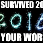 new year 2016 | WE SURVIVED 2015! DO YOUR WORST! | image tagged in new year 2016 | made w/ Imgflip meme maker