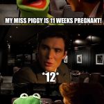 Kermit Conception | MY MISS PIGGY IS 11 WEEKS PREGNANT! *12* | image tagged in kermit inception,memes | made w/ Imgflip meme maker