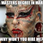 Tattoo Face | I HAVE A MASTERS DEGREE IN MARKETING! WHY WON'T YOU HIRE ME? | image tagged in tattoo face | made w/ Imgflip meme maker