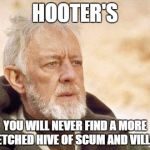 Ben Kenobi | HOOTER'S YOU WILL NEVER FIND A MORE WRETCHED HIVE OF SCUM AND VILLAINY | image tagged in ben kenobi | made w/ Imgflip meme maker