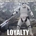 Helpful Stormtrooper. | BEST QUALITY I LOOK FOR IN FRIENDSHIP? LOYALTY | image tagged in stormtrooper | made w/ Imgflip meme maker