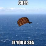 Ocean | CHER IF YOU A SEA | image tagged in ocean,scumbag | made w/ Imgflip meme maker