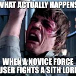 What actually happens when a novice Force user fights a Sith Lord | WHAT ACTUALLY HAPPENS WHEN A NOVICE FORCE USER FIGHTS A SITH LORD | image tagged in luke skywalker,star wars,the empire strikes back,the force awakens | made w/ Imgflip meme maker