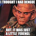 Ferengi | I THOUGHT I HAD DENGUE BUT, IT WAS JUST A LITTLE  FERENGI. | image tagged in ferengi | made w/ Imgflip meme maker