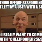 Picard Silly | WHEN U THINK BEFORE RESPONDING TO A BS COMMENT LEFT BY A USER WITH A SILLY NAME: WHAT DO I REALLY WANT TO COMMUNICATE WITH "CHEEZPOOPER2563" | image tagged in picard silly | made w/ Imgflip meme maker