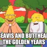 Simpsons | BEAVIS AND BUTTHEAD THE GOLDEN YEARS | image tagged in simpsons | made w/ Imgflip meme maker