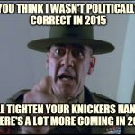 sargent hartman | YOU THINK I WASN'T POLITICALLY CORRECT IN 2015 WELL TIGHTEN YOUR KNICKERS NANCYS THERE'S A LOT MORE COMING IN 2016 | image tagged in sargent hartman | made w/ Imgflip meme maker