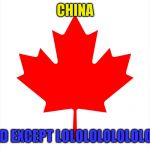 Canadian Flag | CHINA LIKE ENGLAD EXCEPT LOLOLOLOLOLOLOLOLOLOLOL | image tagged in canadian flag | made w/ Imgflip meme maker
